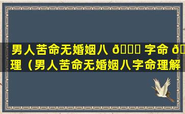 男人苦命无婚姻八 🐘 字命 🐞 理（男人苦命无婚姻八字命理解析）